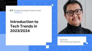 Introduction to
Tech Trends in
2023/2024
Esa Firman
GDG Bandung Organizer
Widyatama
 