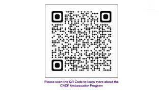 Please scan the QR Code to learn more about the
CNCF Ambassador Program
 