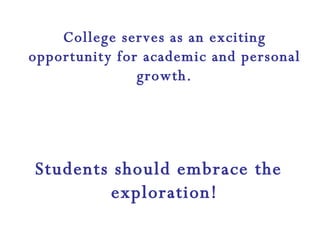 College serves as an exciting opportunity for academic and personal growth. Students should embrace the exploration! 