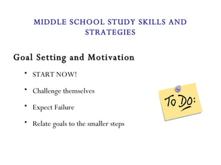 Goal Setting and Motivation START NOW! Challenge themselves Expect Failure Relate goals to the smaller steps MIDDLE SCHOOL STUDY SKILLS AND STRATEGIES 