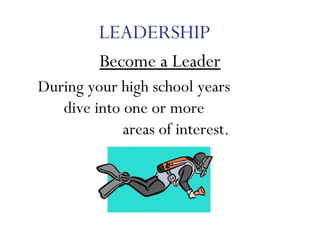 During your high school years  dive into one or more  areas of interest.  LEADERSHIP Become a Leader 