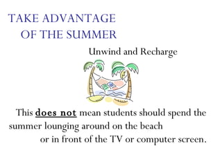 TAKE ADVANTAGE  OF THE SUMMER   Unwind and Recharge  This  does not  mean students should spend the summer lounging around on the beach  or in front of the TV or computer screen.  