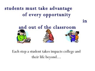 Each step a student takes impacts college and their life beyond… students must take advantage  of every opportunity  in and out of the classroom 