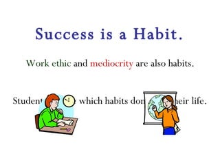 Success is a Habit. Work ethic  and  mediocrity  are also habits. Students choose which habits dominate their life. 