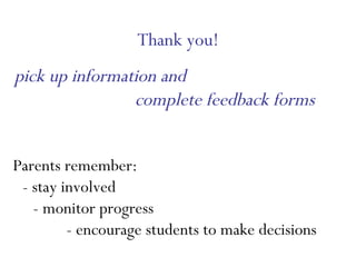Thank you! pick up information and  complete feedback forms Parents remember:  - stay involved  - monitor progress  - encourage students to make decisions   