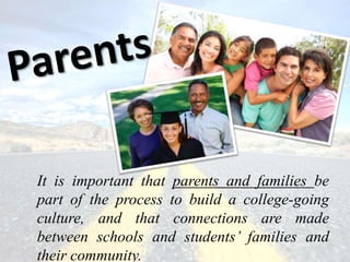 It is important that parents and families be
part of the process to build a college-going
culture, and that connections are made
between schools and students’ families and
their community.
 