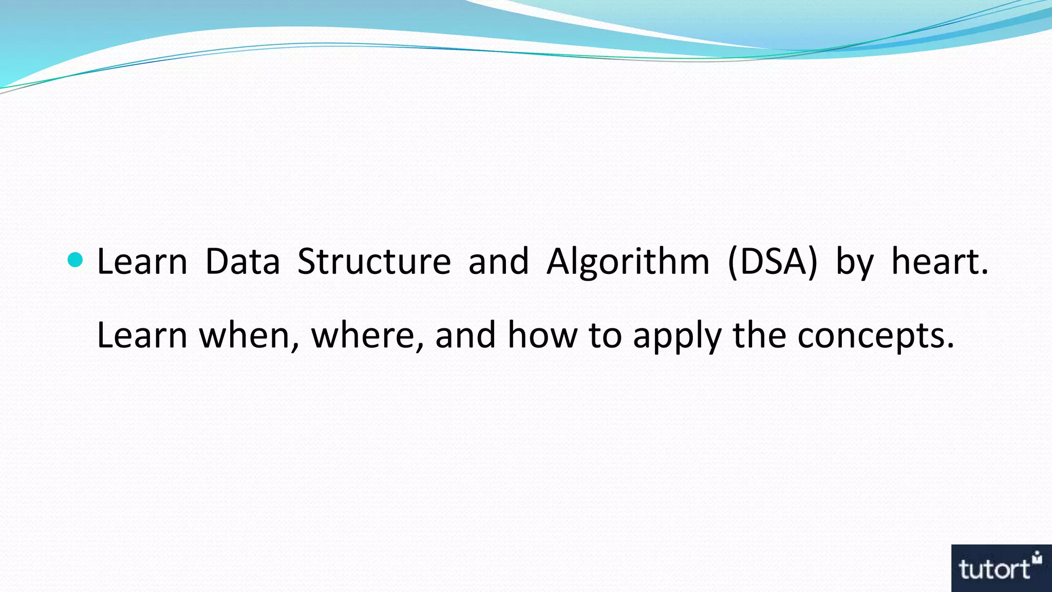  Learn Data Structure and Algorithm (DSA) by heart.
Learn when, where, and how to apply the concepts.
 