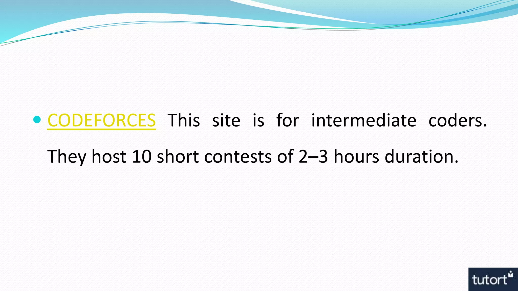  CODEFORCES This site is for intermediate coders.
They host 10 short contests of 2–3 hours duration.
 