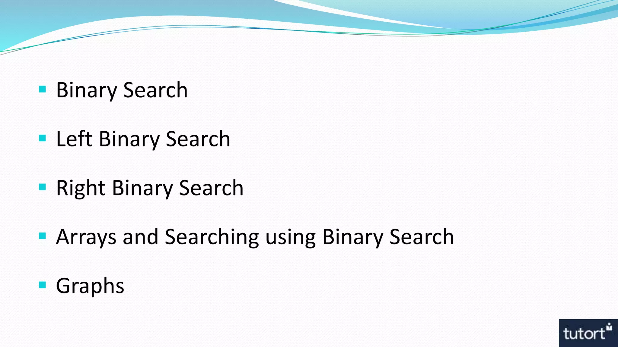  Binary Search
 Left Binary Search
 Right Binary Search
 Arrays and Searching using Binary Search
 Graphs
 