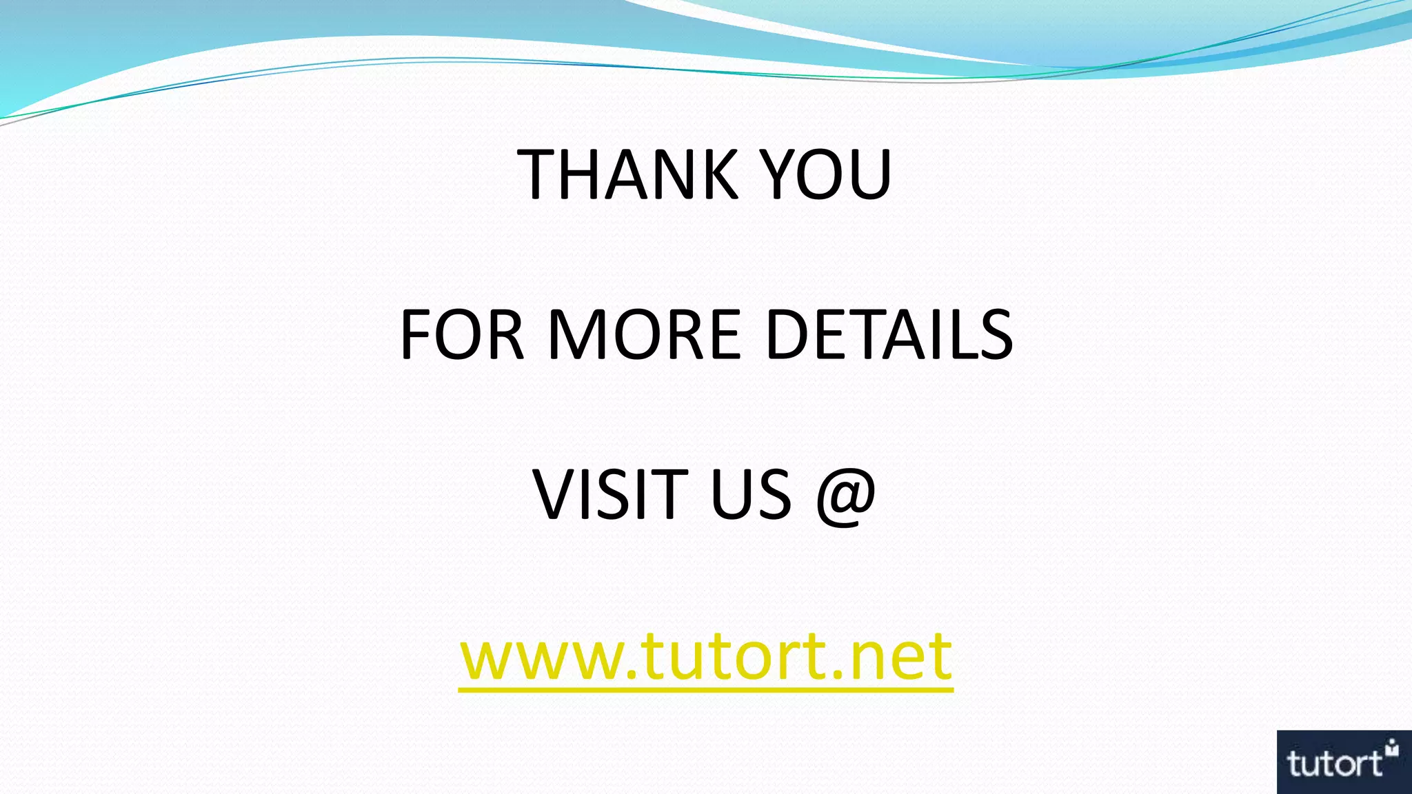 THANK YOU
FOR MORE DETAILS
VISIT US @
www.tutort.net
 