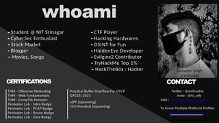 whoami
- Student @ NIT Srinagar
- CyberSec Enthusiast
- Stock Market
- Blogger
- Movies, Songs
- CTF Player
- Hacking Hardwares
- OSINT for Fun
- HiddenEye Developer
- Evilginx2 Contributor
- TryHackMe Top 1%
- HackTheBox : Hacker
CERTIFICATIONS
THM - Offensive Pentesting
THM - Web Fundamentals
THM - CompTIA Pentest+
Pentester Lab - Intro Badge
Pentester Lab - PCAP Badge
Pentester Lab - Recon Badge
Pentester Lab - Unix Badge
Practical Buffer Overflow For OSCP
GPCSSI 2021
eJPT (Upcoming)
CEH Practical (Upcoming)
Udayveer Singh
@an0nud4y
CONTACT
Twitter : @an0nud4y
Insta : @its_udy
Mail : anonud4y@gmail.com
To Know Multiple Platform Profiles
https://linktr.ee/its_udy
 