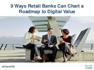 9 Ways Retail Banks Can Chart a
Roadmap to Digital Value
@CiscoFSI
 