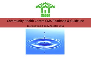 Community Health Centre CMS Roadmap & Guideline
            Learning from 5 Early Adopter CHCs
 