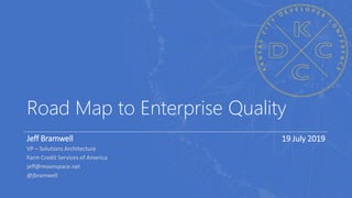 Road Map to Enterprise Quality
Jeff Bramwell
VP – Solutions Architecture
Farm Credit Services of America
jeff@moonspace.net
@jbramwell
19 July 2019
 