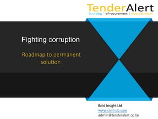 Bold Insight Ltd
www.srmhub.com
admin@tenderalert.co.ke
Roadmap to permanent
solution
Fighting corruption
 