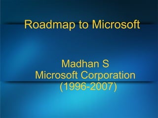 Roadmap to Microsoft Madhan S Microsoft Corporation (1996-2007) 