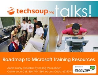 Roadmap to Microsoft Training Resources
                                                       Sponsored by
  Audio is only available by calling this number:
  Conference Call: 866-740-1260 Access Code: 6339392
 