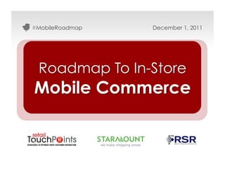 #MobileRoadmap   December 1, 2011




 Roadmap To In-Store
Mobile Commerce


                          #MobileRoadmap
 