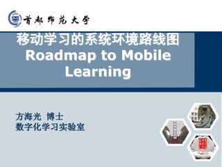 移动学习的系统环境路线图
Roadmap to Mobile
Learning
方海光 博士
数字化学习实验室
 