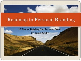 10 Tips for Building Your Personal Brand By: Sarah A. Lilly 
