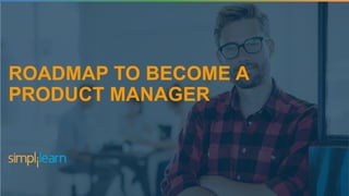 ROADMAP TO BECOME A
PRODUCT MANAGER
 