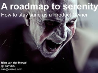 A roadmap to serenity
How to stay sane as a Product Owner
Rian van der Merwe
@RianVDM
rian@elezea.com
 