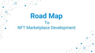 Road Map
To
NFT Marketplace Development
 