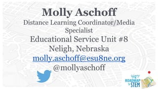Molly Aschoff
Distance Learning Coordinator/Media
Specialist
Educational Service Unit #8
Neligh, Nebraska
molly.aschoff@esu8ne.org
@mollyaschoff
 