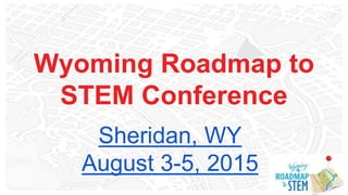 Wyoming Roadmap to
STEM Conference
Sheridan, WY
August 3-5, 2015
 