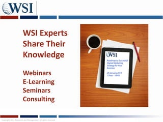 WSI Experts
                       Share Their
                       Knowledge
                       Webinars
                       E-Learning
                       Seminars
                       Consulting

Copyright 2011 Research and Management. All rights reserved.
 