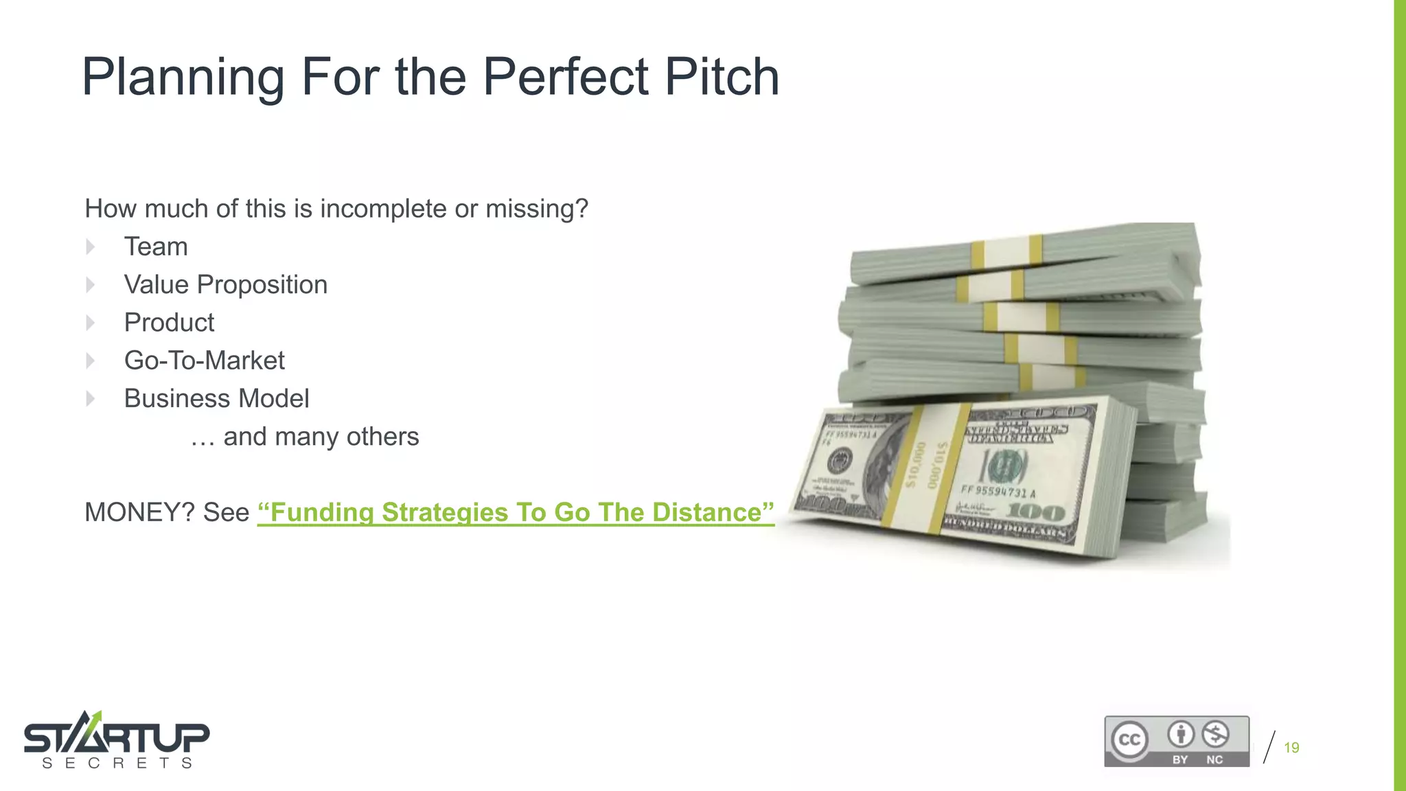 Proprietary and Confidential
Planning For the Perfect Pitch
How much of this is incomplete or missing?
 Team
 Value Proposition
 Product
 Go-To-Market
 Business Model
… and many others
MONEY? See “Funding Strategies To Go The Distance”
19
 