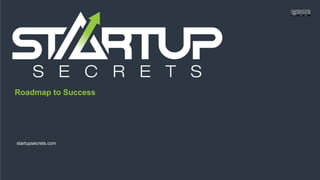 Proprietary and Confidential
Roadmap to Success
startupsecrets.com
 
