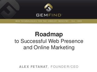 Roadmap
to Successful Web Presence
and Online Marketing
ALEX FETANAT, FOUNDER/CEO
 