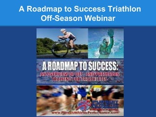 A Roadmap to Success Triathlon
     Off-Season Webinar
 