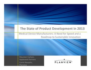 The State of Product Development in 2013
Medical Device Manufacturers: A Need for Speed and a 
Roadmap to Sustainable Innovation

© 2013 Planview, Inc.        |        1

Maureen Carlson,
Appleseed Partners
Carrie Nauyalis,
|        Confidential 
Planview

#StateofPD

 