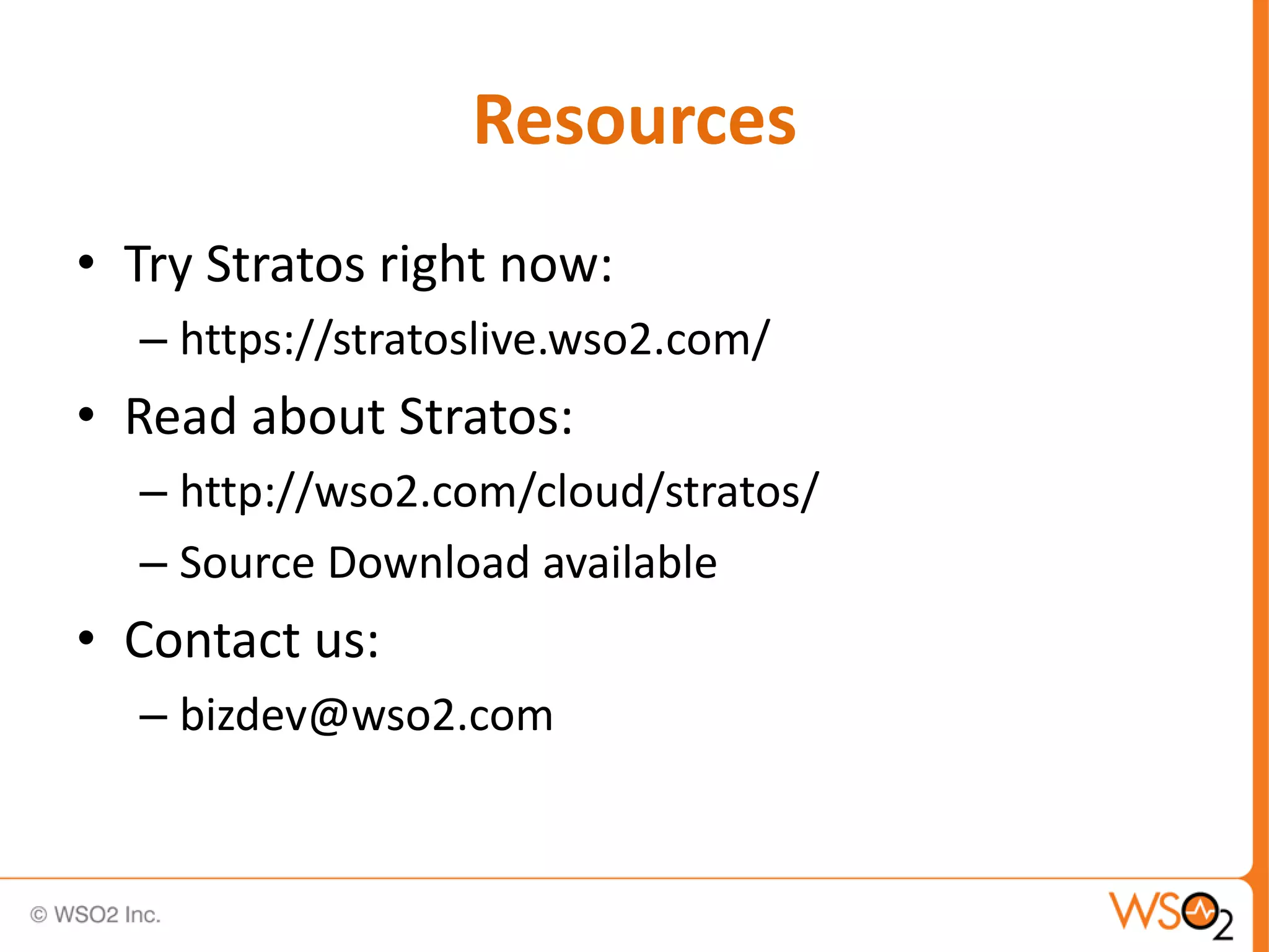 Resources
• Try Stratos right now:
  – https://stratoslive.wso2.com/
• Read about Stratos:
  – http://wso2.com/cloud/stratos/
  – Source Download available
• Contact us:
  – bizdev@wso2.com
 