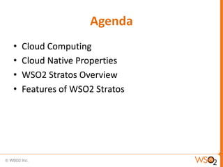 Agenda
•   Cloud Computing
•   Cloud Native Properties
•   WSO2 Stratos Overview
•   Features of WSO2 Stratos
 