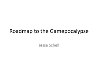 Roadmap to the Gamepocalypse Jesse Schell 