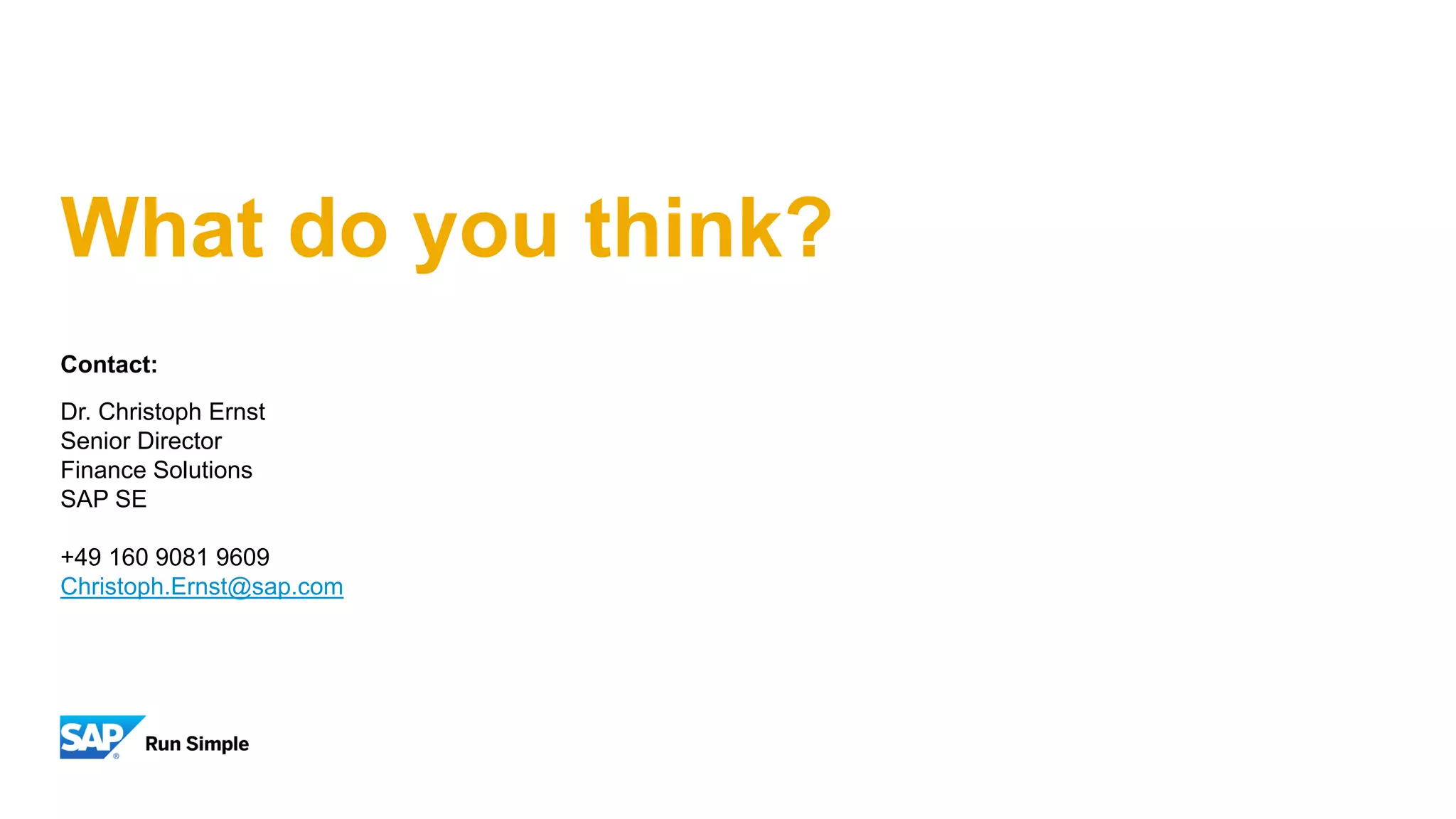 What do you think?
Contact:
Dr. Christoph Ernst
Senior Director
Finance Solutions
SAP SE
+49 160 9081 9609
Christoph.Ernst@sap.com
 