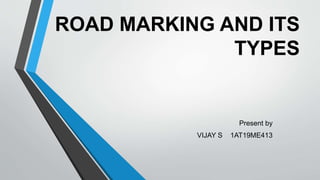 ROAD MARKING AND ITS
TYPES
Present by
VIJAY S 1AT19ME413
 