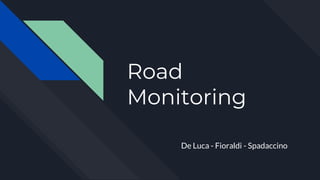 Road
Monitoring
De Luca - Fioraldi - Spadaccino
 