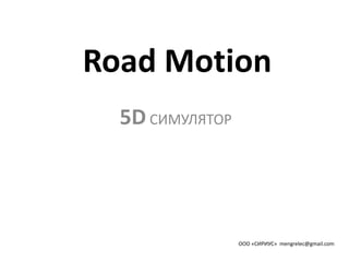 Road Motion
  5D СИМУЛЯТОР




                 ООО «СИРИУС» mengrelec@gmail.com
 