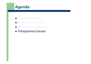 Agenda
Processo utilizado
Estrutura do relatório
Atividades realizadas
Perspectivas futuras
 