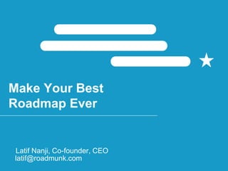 Make Your Best
Roadmap Ever
Latif Nanji, Co-founder, CEO
latif@roadmunk.com
 