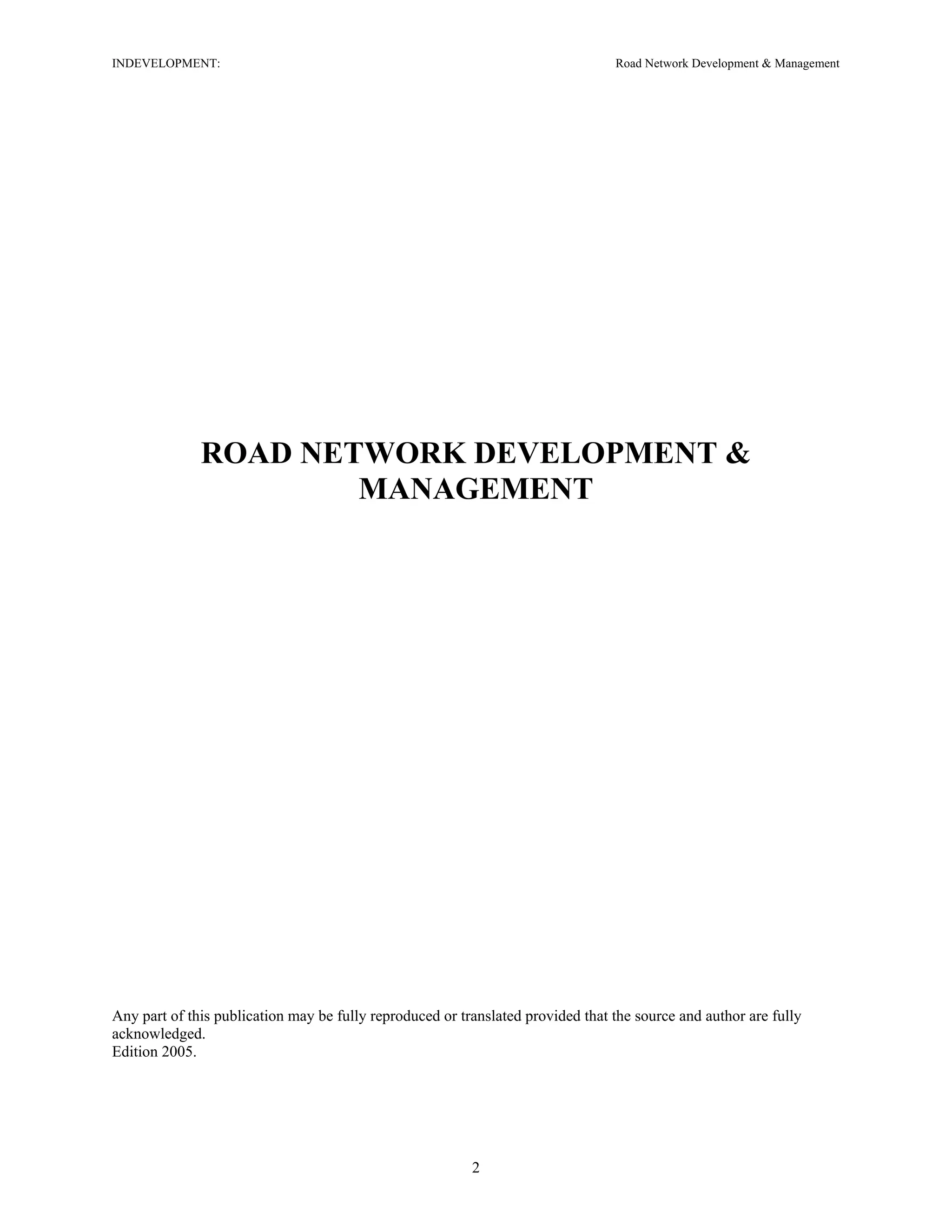 INDEVELOPMENT: Road Network Development & Management
ROAD NETWORK DEVELOPMENT &
MANAGEMENT
Any part of this publication may be fully reproduced or translated provided that the source and author are fully
acknowledged.
Edition 2005.
2
 