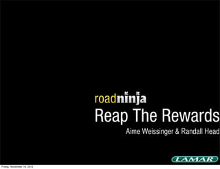 Reap The Rewards
                               Aime Weissinger & Randall Head



Friday, November 16, 2012
 