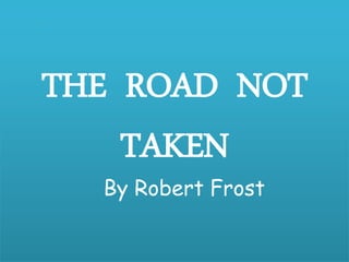 THE ROAD NOT
TAKEN
By Robert Frost
 