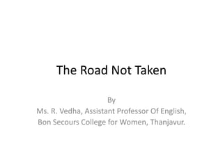 The Road Not Taken
By
Ms. R. Vedha, Assistant Professor Of English,
Bon Secours College for Women, Thanjavur.
 