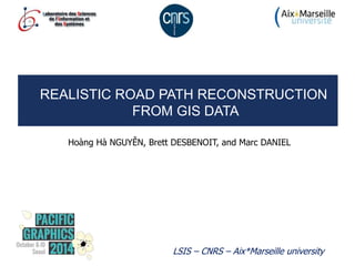 REALISTIC ROAD PATH RECONSTRUCTION
FROM GIS DATA
Hoàng Hà NGUYỄN, Brett DESBENOIT, and Marc DANIEL
LSIS – CNRS – Aix*Marseille university
 