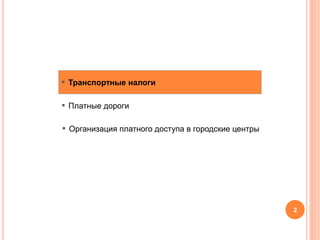 ▪ Транспортные налоги
▪ Платные дороги
▪ Организация платного доступа в городские центры
2
 